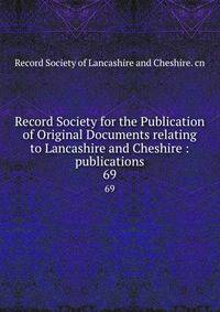 Record Society for the Publication of Original Documents relating to Lancashire and Cheshire : publications. 69