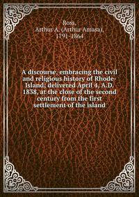 A discourse, embracing the civil and religious history of Rhode-Island; delivered April 4, A.D. 1838, at the close of the second century from the first settlement of the island