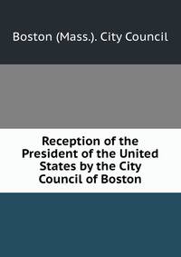 Reception of the President of the United States by the City Council of Boston