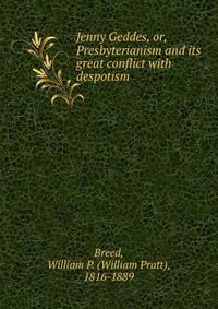 Jenny Geddes, or, Presbyterianism and its great conflict with despotism