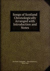 Songs of Scotland Chronologically Arranged with Introduction and Notes