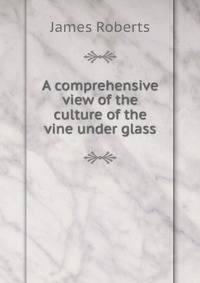 A comprehensive view of the culture of the vine under glass