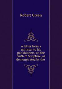 A letter from a minister to his parishioners, on the truth of Scripture, as demonstrated by the .