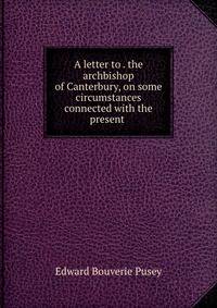 A letter to . the archbishop of Canterbury, on some circumstances connected with the present .