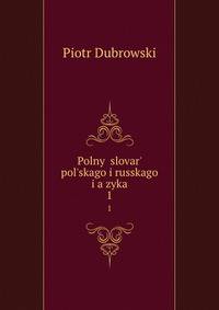 Полный словарь польского и русского языков. 1