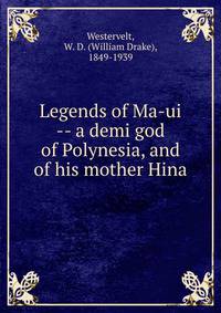 Legends of Ma-ui -- a demi god of Polynesia, and of his mother Hina
