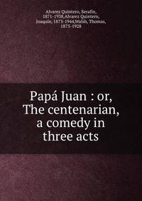 Pap? Juan : or, The centenarian, a comedy in three acts