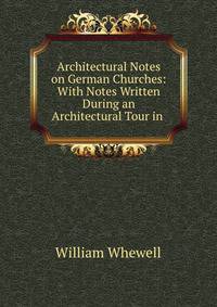 Architectural Notes on German Churches: With Notes Written During an Architectural Tour in .