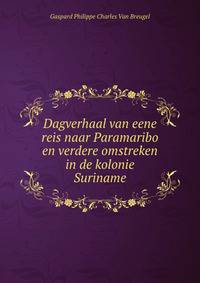 Dagverhaal van eene reis naar Paramaribo en verdere omstreken in de kolonie Suriname
