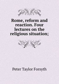 Rome, reform and reaction. Four lectures on the religious situation;