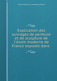 Explication des ouvrages de peinture et de sculpture de l'?cole moderne de France expos?s dans .