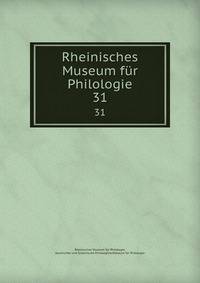 Rheinisches Museum fr Philologie. 31