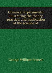 Chemical experiments: illustrating the theory, practice, and application of the science of .