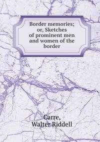 Border memories; or, Sketches of prominent men and women of the border