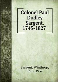 Colonel Paul Dudley Sargent. 1745-1827