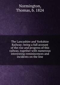 The Lancashire and Yorkshire Railway; being a full account of the rise and progress of this railway, together with numerous interesting reminiscences and incidents on the line