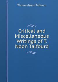 Critical and Miscellaneous Writings of T. Noon Talfourd