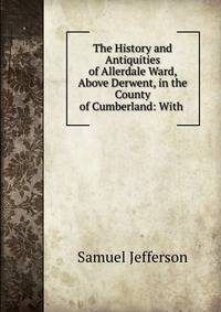 The History and Antiquities of Allerdale Ward, Above Derwent, in the County of Cumberland: With .