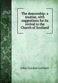 The deaconship: a treatise, with suggestions for its revival in the Church of Scotland