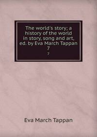 The world's story; a history of the world in story, song and art, ed. by Eva March Tappan