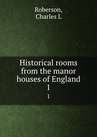 Historical rooms from the manor houses of England. 1