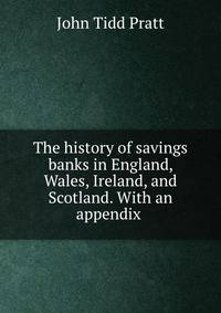 The history of savings banks in England, Wales, Ireland, and Scotland. With an appendix .