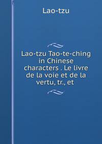 Lao-tzu Tao-te-ching in Chinese characters . Le livre de la voie et de la vertu, tr., et .