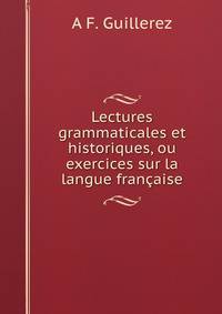 Lectures grammaticales et historiques, ou exercices sur la langue francaise