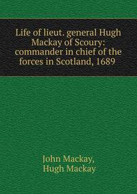 Life of lieut. general Hugh Mackay of Scoury: commander in chief of the forces in Scotland, 1689 .