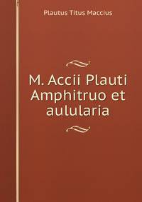 M. Accii Plauti Amphitruo et aulularia