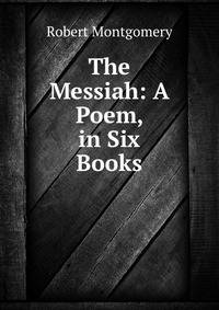The Messiah: A Poem, in Six Books