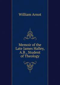 Memoir of the Late James Halley, A.B., Student of Theology