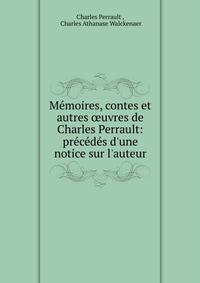 M?moires, contes et autres ?uvres de Charles Perrault: pr?c?d?s d'une notice sur l'auteur