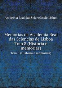 Memorias da Academia Real das Sciencias de Lisboa. Tom 8 (Historia e memorias)