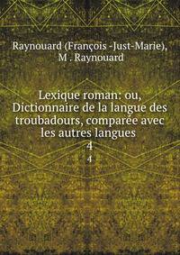 Lexique roman: ou, Dictionnaire de la langue des troubadours, compare avec les autres langues .. 4