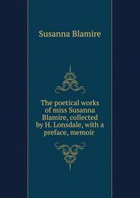 The poetical works of miss Susanna Blamire, collected by H. Lonsdale, with a preface, memoir .