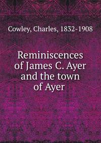 Reminiscences of James C. Ayer and the town of Ayer