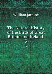 The Natural History of the Birds of Great Britain and Ireland .. 3