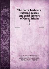 The ports, harbours, watering-places, and coast scenery of Great Britain. 2