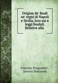 Origine de' feudi ne' regni di Napoli e Sicilia, loro usi e leggi feudali. Relative alla .
