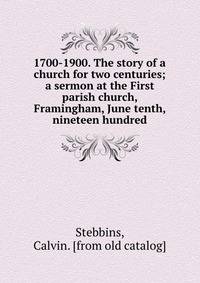 1700-1900. The story of a church for two centuries; a sermon at the First parish church, Framingham, June tenth, nineteen hundred