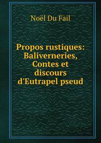 Propos rustiques: Baliverneries, Contes et discours d'Eutrapel pseud.