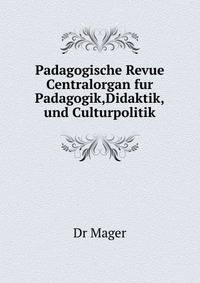 Padagogische Revue Centralorgan fur Padagogik,Didaktik,und Culturpolitik