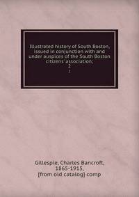 Illustrated history of South Boston, issued in conjunction with and under auspices of the South Boston citizens' association;