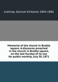 Memorial of the church in Brattle square. A discourse preached in the church in Brattle square, on the last Sunday of its use for public worship, July 30, 1871