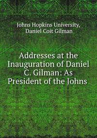 Addresses at the Inauguration of Daniel C. Gilman: As President of the Johns .