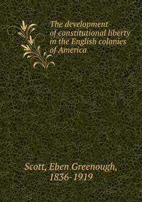 The development of constitutional liberty in the English colonies of America