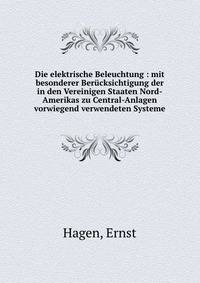 Die elektrische Beleuchtung : mit besonderer Berucksichtigung der in den Vereinigen Staaten Nord-Amerikas zu Central-Anlagen vorwiegend verwendeten Systeme