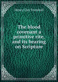 The blood covenant a primitive rite, and its bearing on Scripture
