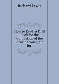 How to Read: A Drill Book for the Cultivation of the Speaking Voice, and for .